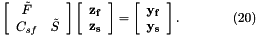 \[ \left[ \begin{array}{cc} \tilde F& \\ C_{sf}&\tilde S \end{array} \right] \left[ \begin{array}{c} \bf z_f\\ \bf z_s \end{array} \right] = \left[ \begin{array}{c} \bf y_f\\ \bf y_s \end{array} \right] . \ \ \ \ \ \ \ \ \ \ \ \ (20) \]