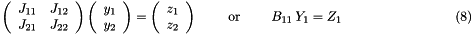 \[ \hspace{3cm} \left( \begin{array}{cc} J_{11} & J_{12} \\ J_{21} & J_{22} \\ \end{array} \right) \left( \begin{array}{c} y_1 \\ y_2 \\ \end{array} \right) = \left( \begin{array}{c} z_1 \\ z_2 \\ \end{array} \right) \mbox{\ \ \ \ \ \ \ or \ \ \ \ \ \ } B_{11} \ Y_1 = Z_1 \hspace{3cm} (8) \]