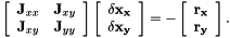 \[ \left[ \begin{array}{cc} {\bf J}_{xx}&{\bf J}_{xy}\\ {\bf J}_{xy}&{\bf J}_{yy} \end{array} \right] \left[ \begin{array}{c} \bf \delta x_x\\ \bf \delta x_y\\ \end{array} \right] = - \left[ \begin{array}{c} \bf r_x\\ \bf r_y\\ \end{array} \right]. \]