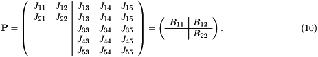 \[ \hspace{3cm} {\bf P} = \left( \begin{array}{cc|ccc} J_{11} & J_{12} & J_{13} & J_{14} & J_{15} \\ J_{21} & J_{22} & J_{13} & J_{14} & J_{15} \\ \hline & & J_{33} & J_{34} & J_{35} \\ & & J_{43} & J_{44} & J_{45} \\ & & J_{53} & J_{54} & J_{55} \\ \end{array} \right) = \left( \begin{array}{c|c} B_{11} & B_{12}\\ \hline & B_{22} \\ \end{array} \right). \hspace{3cm} (10) \]