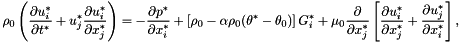 \[ \rho_{0} \left (\frac{\partial u^{*}_i}{\partial t^{*}} + u^{*}_j \frac{\partial u^{*}_i}{\partial x^{*}_j} \right) = - \frac{\partial p^{*}}{\partial x^{*}_i} + \left[\rho_{0} - \alpha\rho_{0}(\theta^{*} - \theta_{0})\right] G^{*}_i + \mu_{0} \frac{\partial }{\partial x^{*}_j} \left[ \frac{\partial u^{*}_i}{\partial x^{*}_j} + \frac{\partial u^{*}_j}{\partial x^{*}_i} \right], \]