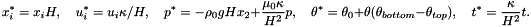 \[ x^{*}_{i} = x_{i} H, \quad u^{*}_{i} = u_{i} \kappa/H, \quad p^{*} = -\rho_{0} g H x_{2} + \frac{\mu_{0}\kappa}{H^{2}}p,\quad \theta^{*} = \theta_{0} + \theta(\theta_{bottom} - \theta_{top}), \quad t^{*} = \frac{\kappa}{H^{2}}t. \]