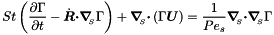 \[ St \left(\frac{\partial \Gamma}{\partial t} - \dot{\mbox{\boldmath$R$}} \mbox{\boldmath$\cdot$} \mbox{\boldmath$\nabla$}_{\!\!_{S}} \Gamma \right) + \mbox{\boldmath$\nabla$}_{\!\!_{S}} \mbox{\boldmath$\cdot$} \left(\Gamma \mbox{\boldmath$U$}\right) = \frac{1}{Pe_{s}} \mbox{\boldmath$\nabla$}_{\!\!_{S}}\mbox{\boldmath$\cdot$} \mbox{\boldmath$\nabla$}_{\!\!_{S}} \Gamma \]