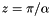 $ z = \pi / \alpha $