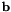 $ \mathbf{b} $