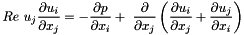 \[ Re \ u_j\frac{\partial u_i}{\partial x_j} = -\frac{\partial p}{\partial x_i} + \ \frac{\partial }{\partial x_j }\left( \frac{\partial u_i}{\partial x_j} + \frac{\partial u_j}{\partial x_i} \right) \]