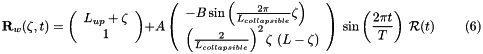 \[ {\bf R}_w(\zeta,t) = \left( \begin{array}{c} L_{up} + \zeta \\ 1 \end{array} \right) + A \left( \begin{array}{l} - B \sin\left(\frac{2\pi}{L_{collapsible}}\zeta\right) \\ \left(\frac{2}{L_{collapsible}}\right)^2 \zeta \ (L-\zeta) \end{array} \right) \ \sin\left(\frac{2\pi t}{T}\right) \ {\cal R}(t) \ \ \ \ \ \ \ \ \ \ (6) \]