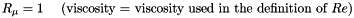 \[ R_\mu = 1 \mbox{\ \ \ \ (viscosity = viscosity used in the definition of $Re$)} \]