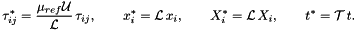 \[ \tau^{*}_{ij} = \frac{\mu_{ref} {\cal U}}{{\cal L}} \, \tau_{ij}, \qquad x_i^{*} = {\cal L}\, x_i, \qquad X_i^* = {\cal L}\, X_i, \qquad t^* = {\cal T}\, t. \]
