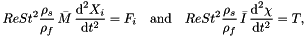 \[ Re St^{2} \frac{\rho_{s}}{\rho_{f}}\, \bar{M}\, \frac{\mbox{d}^{2} X_{i}}{\mbox{d} t^{2}} = F_{i} \quad \mbox{and} \quad Re St^{2} \frac{\rho_{s}}{\rho_{f}}\, \bar{I}\, \frac{\mbox{d}^{2} \chi}{\mbox{d} t^{2}} = T, \]