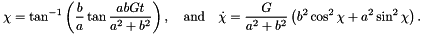 \[ \chi = \tan^{-1}\left(\frac{b}{a}\tan \frac{abGt}{a^{2} + b^{2}}\right),\quad\mbox{and}\quad \dot{\chi} = \frac{G}{a^{2} + b^{2}}\left(b^{2}\cos^{2}\chi + a^{2}\sin^{2}\chi\right). \]