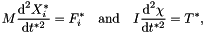 \[ M \frac{\mbox{d}^{2} X^{*}_{i}}{\mbox{d} t^{*2}} = F^{*}_{i} \quad \mbox{and} \quad I \frac{\mbox{d}^{2} \chi}{\mbox{d} t^{*2}} = T^{*}, \]