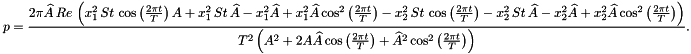 \[ p = \frac{2\pi\widehat{A}\, Re\, \left(x_1^2\, St\, \cos\left(\frac{2\pi t}{T}\right)A + x_1^2\, St\, \widehat{A} - x_1^2\widehat{A} + x_1^2\widehat{A}\cos^2\left(\frac{2\pi t}{T}\right) - x_2^2\, St\, \cos\left(\frac{2\pi t}{T}\right) - x_2^2\, St\, \widehat{A} - x_2^2\widehat{A} + x_2^2\widehat{A}\cos^2\left(\frac{2\pi t}{T}\right)\right)} {T^2\left(A^2 + 2A\widehat{A}\cos\left(\frac{2\pi t}{T}\right) + \widehat{A}^2\cos^2\left(\frac{2\pi t}{T}\right)\right)}. \]