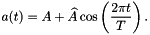 \[ a(t) = A + \widehat{A} \cos\left(\frac{2\pi t}{T}\right). \]