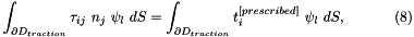 \[ \int_{\partial D_{traction} } \tau_{ij} \ n_j \ \psi_l \ dS = \int_{\partial D_{traction} } t_i^{[prescribed]} \ \psi_l \ dS, \ \ \ \ \ \ \ \ \ \ (8) \]
