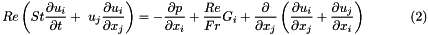 \[ Re\left(St\frac{\partial u_i}{\partial t} + \ u_j\frac{\partial u_i}{\partial x_j}\right) = - \frac{\partial p}{\partial x_i} + \frac{Re}{Fr}G_i + \frac{\partial }{\partial x_j} \left( \frac{\partial u_i}{\partial x_j} + \frac{\partial u_j}{\partial x_i} \right) \ \ \ \ \ \ \ \ \ \ (2) \]