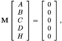 \[ \mathbf{M} \left[ \begin{array}{c} A \\ B \\ C \\ D \\ H \end{array} \right] = \left[ \begin{array}{c} 0 \\ 0 \\ 0 \\ 0 \\ 0 \end{array} \right], \]