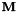 $ \mathbf{M} $