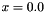 $ x = 0.0 $