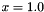 $ x = 1.0 $