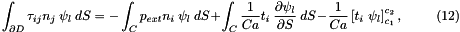 \[ \int_{\partial D} \tau_{ij} n_j \ \psi_l \ dS = - \int_C p_{ext} n_i \ \psi_l \ dS + \int_C \frac{1}{Ca} t_i \ \frac{\partial\psi_l}{\partial S} \ dS - \frac{1}{Ca} \left[ t_i \ \psi_l \right]^{c_2}_{c_1}, \ \ \ \ \ \ \ \ \ \ (12) \]