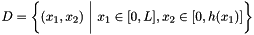$ D = \left\{(x_1,x_2) \ \bigg| \ x_1 \in [0,L], x_2 \in [0,h(x_1)] \right\} $
