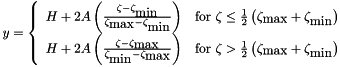 \[ y = \left\{ \begin{array}{cl} H + 2A\left(\frac{\zeta - \zeta_{\mbox{min}}} {\zeta_{\mbox{max}} - \zeta_{\mbox{min}}}\right) & \mbox{for } \zeta \leq \frac{1}{2} \left(\zeta_{\mbox{max}} + \zeta_{\mbox{min}}\right)\\H + 2A\left(\frac{\zeta - \zeta_{\mbox{max}}} {\zeta_{\mbox{min}} - \zeta_{\mbox{max}}}\right) & \mbox{for } \zeta > \frac{1}{2} \left(\zeta_{\mbox{max}} + \zeta_{\mbox{min}}\right)\\ \end{array} \right.\]