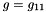 $ g = g_{11} $