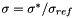 $ \sigma = \sigma^{*} / \sigma_{ref} $
