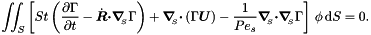 \[ \int\!\!\!\int_{S} \left[ St \left(\frac{\partial \Gamma}{\partial t} - \dot{\mbox{\boldmath$R$}} \mbox{\boldmath$\cdot$} \mbox{\boldmath$\nabla$}_{\!\!_{S}} \Gamma \right) + \mbox{\boldmath$\nabla$}_{\!\!_{S}} \mbox{\boldmath$\cdot$} \left(\Gamma \mbox{\boldmath$U$}\right) - \frac{1}{Pe_{s}} \mbox{\boldmath$\nabla$}_{\!\!_{S}}\mbox{\boldmath$\cdot$} \mbox{\boldmath$\nabla$}_{\!\!_{S}} \Gamma \right]\, \phi\, \mbox{d}S = 0. \]