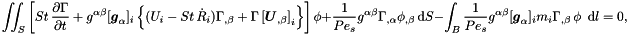 \[ \int\!\!\!\int_{S} \left[ St\, \frac{\partial \Gamma}{\partial t} + g^{\alpha\beta} [\mbox{\boldmath$g$}_{\alpha}]_{i}\left\{ (U_{i} - St\, \dot{R}_{i}) \Gamma_{,\beta} + \Gamma \left[\mbox{\boldmath$U$}_{,\beta}\right]_{i}\right\} \right] \phi + \frac{1}{Pe_{s}} g^{\alpha\beta} \Gamma_{,\alpha} \phi_{,\beta}\, \mbox{d}S - \int_{B} \frac{1}{Pe_{s}} g^{\alpha\beta} [\mbox{\boldmath$g$}_{\alpha}]_{i} m_{i} \Gamma_{,\beta}\, \phi \,\mbox{ d} l = 0,\]