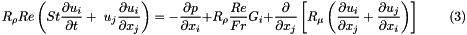 \[ R_\rho Re\left(St\frac{\partial u_i}{\partial t} + \ u_j\frac{\partial u_i}{\partial x_j}\right) = - \frac{\partial p}{\partial x_i} + R_\rho \frac{Re}{Fr}G_i + \frac{\partial }{\partial x_j} \left[R_\mu \left( \frac{\partial u_i}{\partial x_j} + \frac{\partial u_j}{\partial x_i} \right) \right] \ \ \ \ \ \ \ \ \ \ (3) \]