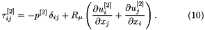 \[ \tau_{ij}^{[2]} = -p^{[2]} \, \delta_{ij} + R_\mu \left(\frac{\partial u^{[2]}_i}{\partial x_j} + \frac{\partial u^{[2]}_j}{\partial x_i}\right). \ \ \ \ \ \ \ \ \ \ (10) \]