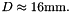 $ D \approx 16\mbox{mm}. $
