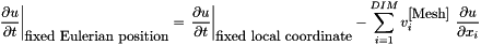 \[ \left. \frac{\partial u}{\partial t} \right|_{\mbox{fixed Eulerian position}} = \left. \frac{\partial u}{\partial t} \right|_{\mbox{fixed local coordinate}} - \sum_{i=1}^{DIM} v_i^{\mbox{[Mesh]}} \ \frac{\partial u}{\partial x_i} \]