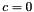 \[ c=0 \]