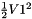 $ \frac{1}{2} V1^2 $