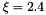 $\xi=2.4$