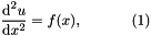 \[ \frac{\mbox{d}^2u}{\mbox{d}x^2} = f(x), \ \ \ \ \ \ \ \ \ \ (1) \]