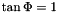 $ \tan \Phi = 1 $