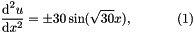 \[ \frac{\mbox{d}^2u}{\mbox{d}x^2} = \pm 30 \sin(\sqrt{30} x), \ \ \ \ \ \ \ \ \ \ (1) \]
