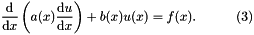 \[ \frac{\mbox{d}}{\mbox{d}x} \left( a(x) \frac{\mbox{d}u}{\mbox{d}x} \right) + b(x) u(x) = f(x). \ \ \ \ \ \ \ \ \ (3) \]