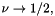 $ \nu \to 1/2, $