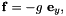 $ {\bf f} = - g \ {\bf e}_y, $