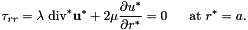 \[ \tau_{rr} = \lambda \ \mbox{div}^* {\bf u}^* + 2 \mu \frac{\partial u^*}{\partial r^*} = 0 \ \ \ \ \ \mbox{at } r^* = a. \]