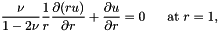 \[ \frac{\nu}{1-2\nu}\frac{1}{r} \frac{\partial (ru)}{\partial r} + \frac{\partial u}{\partial r} = 0 \mbox{\ \ \ \ \ at } r=1, \]