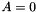 $ A=0 $