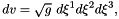 \[ dv = \sqrt{g} \ d\xi^1 d\xi^2 d\xi^3, \]