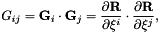 \[ G_{ij} = {\bf G}_i \cdot {\bf G}_j = \frac{\partial {\bf R}}{\partial \xi^i} \cdot \frac{\partial {\bf R}}{\partial \xi^j}, \]