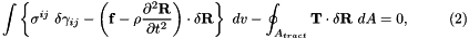\[ \int \left\{ \sigma^{ij} \ \delta \gamma_{ij} - \left( {\bf f} - \rho \frac{\partial^2 {\bf R}}{\partial t^2} \right) \cdot \delta {\bf R} \right\} \ dv - \oint_{A_{tract}} {\bf T} \cdot \delta {\bf R} \ dA =0, \ \ \ \ \ \ \ \ (2) \]